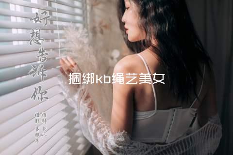 捆绑kb绳艺美女